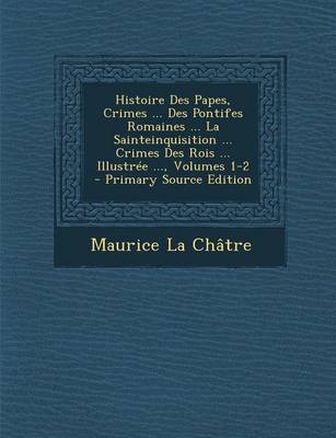 Book cover for Histoire Des Papes, Crimes ... Des Pontifes Romaines ... La Sainteinquisition ... Crimes Des Rois ... Illustree ..., Volumes 1-2