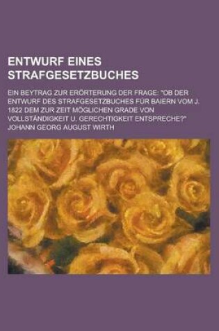 Cover of Entwurf Eines Strafgesetzbuches; Ein Beytrag Zur Erorterung Der Frage