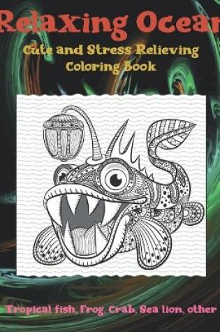 Cover of Relaxing Ocean - Cute and Stress Relieving Coloring Book - Tropical fish, Frog, Crab, Sea lion, other