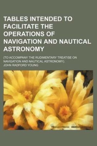 Cover of Tables Intended to Facilitate the Operations of Navigation and Nautical Astronomy; (To Accompany the Rudimentary Treatise on Navigation and Nautical Astronomy).