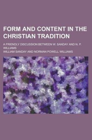 Cover of Form and Content in the Christian Tradition; A Friendly Discussion Between W. Sanday and N. P. Williams