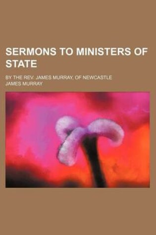 Cover of Sermons to Ministers of State; By the REV. James Murray, of Newcastle