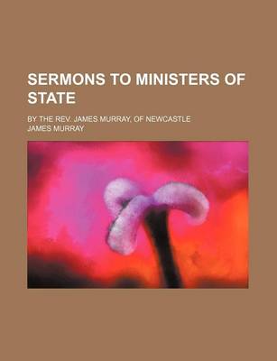 Book cover for Sermons to Ministers of State; By the REV. James Murray, of Newcastle