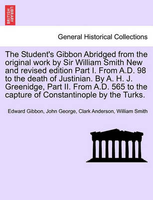 Book cover for The Student's Gibbon Abridged from the Original Work by Sir William Smith New and Revised Edition Part I. from A.D. 98 to the Death of Justinian. by A. H. J. Greenidge, Part II. from A.D. 565 to the Capture of Constantinople by the Turks. Part I
