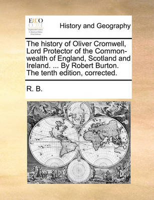 Book cover for The History of Oliver Cromwell, Lord Protector of the Common-Wealth of England, Scotland and Ireland. ... by Robert Burton. the Tenth Edition, Corrected.