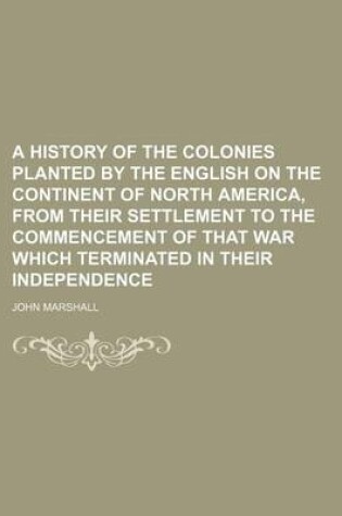 Cover of A History of the Colonies Planted by the English on the Continent of North America, from Their Settlement to the Commencement of That War Which Terminated in Their Independence