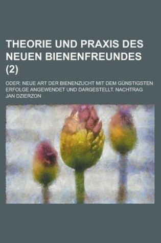 Cover of Theorie Und Praxis Des Neuen Bienenfreundes; Oder