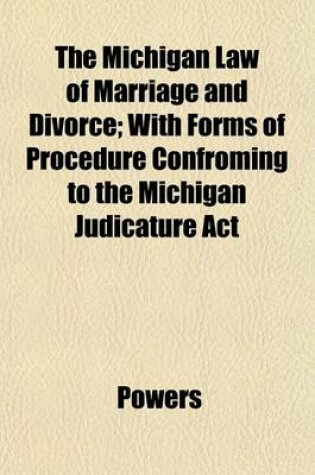 Cover of The Michigan Law of Marriage and Divorce; With Forms of Procedure Confroming to the Michigan Judicature ACT
