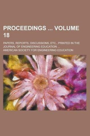 Cover of Proceedings; Papers, Reports, Discussions, Etc., Printed in the Journal of Engineering Education ... Volume 18