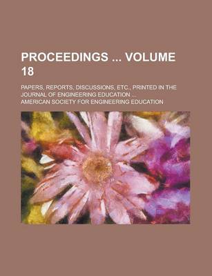 Book cover for Proceedings; Papers, Reports, Discussions, Etc., Printed in the Journal of Engineering Education ... Volume 18