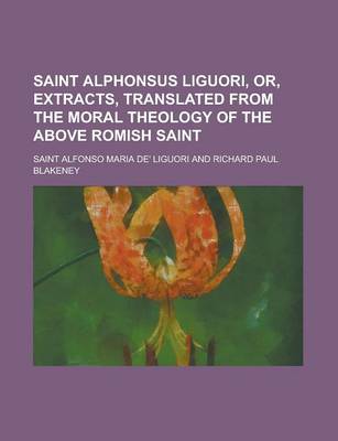 Book cover for Saint Alphonsus Liguori, Or, Extracts, Translated from the Moral Theology of the Above Romish Saint