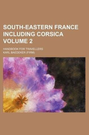 Cover of South-Eastern France Including Corsica Volume 2; Handbook for Travellers