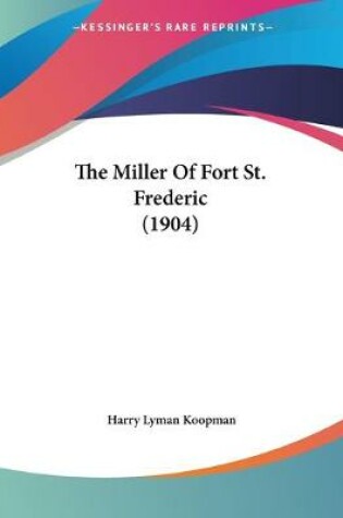 Cover of The Miller Of Fort St. Frederic (1904)