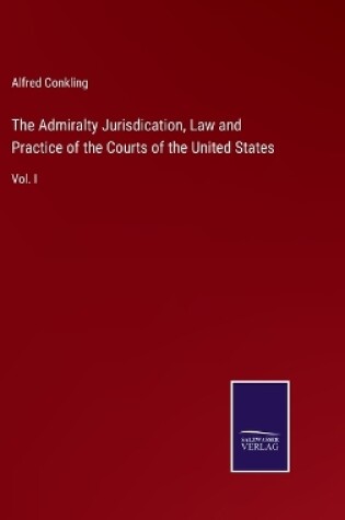 Cover of The Admiralty Jurisdication, Law and Practice of the Courts of the United States
