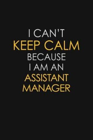 Cover of I Can't Keep Calm Because I Am An Assistant Manager