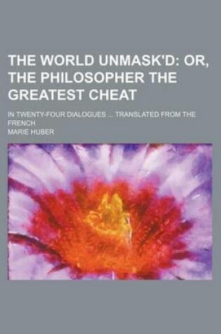 Cover of The World Unmask'd; Or, the Philosopher the Greatest Cheat. in Twenty-Four Dialogues Translated from the French