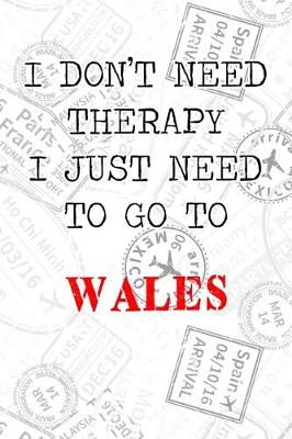 Book cover for I Don't Need Therapy I Just Need To Go To Wales