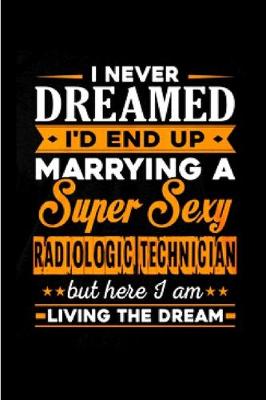 Book cover for I never dreamed I'd end up marrying a super sexy radiologic technician but here I am living the dream