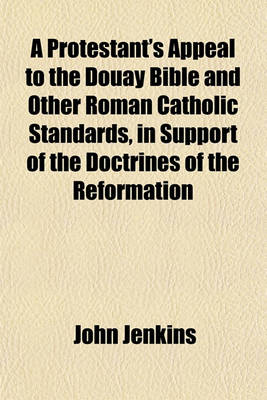 Book cover for A Protestant's Appeal to the Douay Bible, and Other Roman Catholic Standards, in Support of the Doctrines of the Reformation