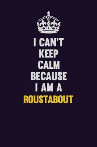 Cover of I Can't Keep Calm Because I Am A Roustabout