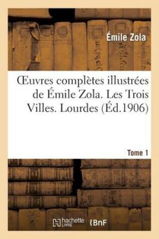 Cover of Oeuvres completes illustrees de Emile Zola. Les Trois Villes. Lourdes. Tome 1