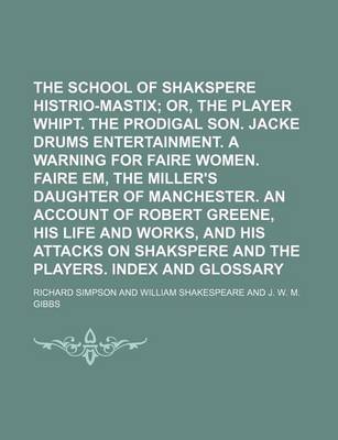 Book cover for The School of Shakspere; Histrio-Mastix Or, the Player Whipt. the Prodigal Son. Jacke Drums Entertainment. a Warning for Faire Women. Faire Em, the Miller's Daughter of Manchester. an Account of Robert Greene, His Life and Volume 2