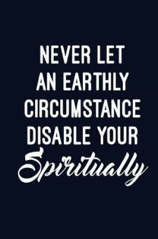 Cover of Never Let an Earthly Circumstance Disable You Spiritually