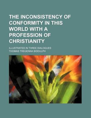 Book cover for The Inconsistency of Conformity in This World with a Profession of Christianity; Illustrated in Three Dialogues