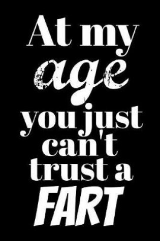Cover of At My Age You Just Can't Trust a Fart