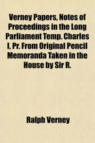 Cover of Verney Papers, Notes of Proceedings in the Long Parliament Temp. Charles I, PR. from Original Pencil Memoranda Taken in the House by Sir R. Verney, Ed