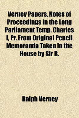 Book cover for Verney Papers, Notes of Proceedings in the Long Parliament Temp. Charles I, PR. from Original Pencil Memoranda Taken in the House by Sir R. Verney, Ed