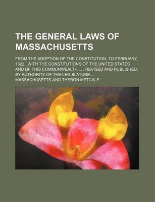 Book cover for The General Laws of Massachusetts; From the Adoption of the Constitution, to February, 1822 with the Constitutions of the United States and of This Co