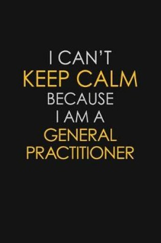 Cover of I Can't Keep Calm Because I Am A General Practitioner