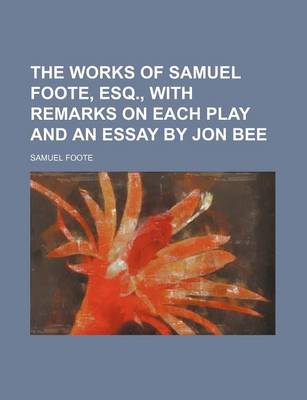 Book cover for The Works of Samuel Foote, Esq., with Remarks on Each Play and an Essay by Jon Bee