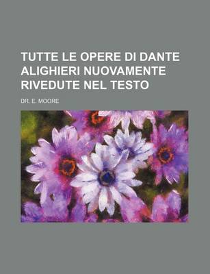 Book cover for Tutte Le Opere Di Dante Alighieri Nuovamente Rivedute Nel Testo