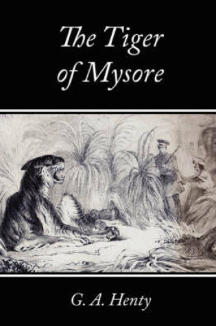 Cover of The Tiger of Mysore - A Story of the War with Tippoo Saib