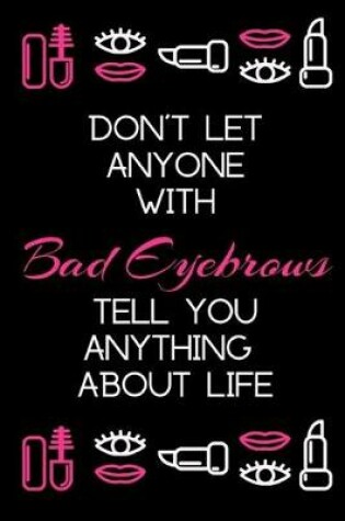 Cover of Don't Let Anyone with Bad Eyebrows Tell You Anything about Life