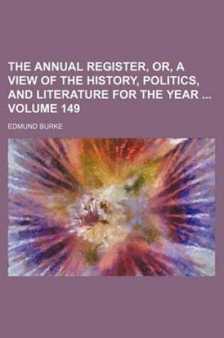 Cover of The Annual Register, Or, a View of the History, Politics, and Literature for the Year Volume 149