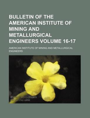 Book cover for Bulletin of the American Institute of Mining and Metallurgical Engineers Volume 16-17