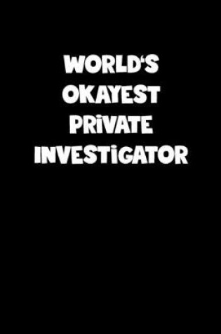 Cover of World's Okayest Private Investigator Notebook - Private Investigator Diary - Private Investigator Journal - Funny Gift for Private Investigator