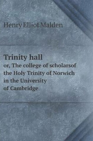 Cover of Trinity hall or, The college of scholarsof the Holy Trinity of Norwich in the University of Cambridge