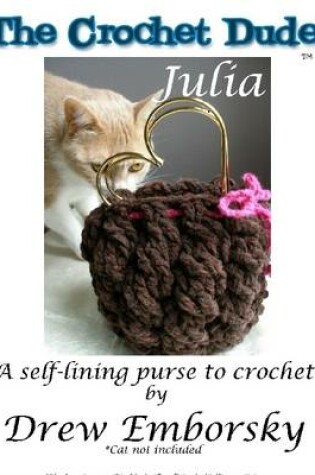 Cover of The Crochet Dude: Julia: A Self-Lining Purse to Crochet