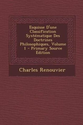 Cover of Esquisse D'Une Classification Systematique Des Doctrines Philosophiques, Volume 1