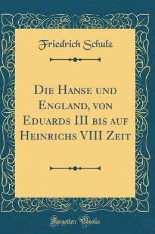Cover of Die Hanse Und England, Von Eduards III Bis Auf Heinrichs VIII Zeit (Classic Reprint)