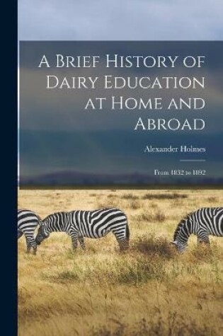Cover of A Brief History of Dairy Education at Home and Abroad [microform]