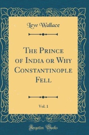 Cover of The Prince of India or Why Constantinople Fell, Vol. 1 (Classic Reprint)