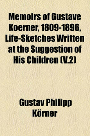 Cover of Memoirs of Gustave Koerner, 1809-1896, Life-Sketches Written at the Suggestion of His Children (Volume 2)