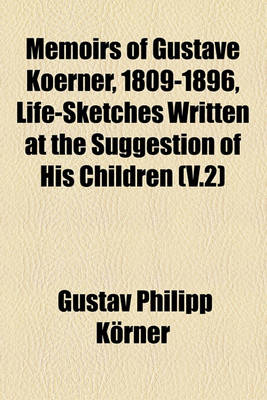 Book cover for Memoirs of Gustave Koerner, 1809-1896, Life-Sketches Written at the Suggestion of His Children (Volume 2)