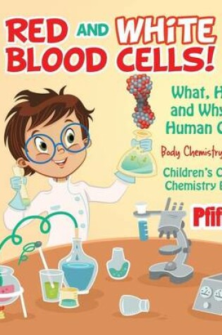 Cover of Red and White Blood Cells! What, How and Why of Human Cells - Body Chemistry Edition - Children's Clinical Chemistry Books