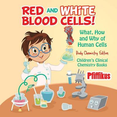 Book cover for Red and White Blood Cells! What, How and Why of Human Cells - Body Chemistry Edition - Children's Clinical Chemistry Books